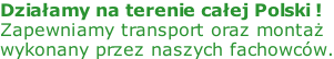 Działamy na terenie całej Polski ! Zapewniamy transport oraz montaż wykonany przez naszych fachowców.